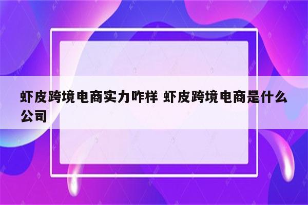 虾皮跨境电商实力咋样 虾皮跨境电商是什么公司