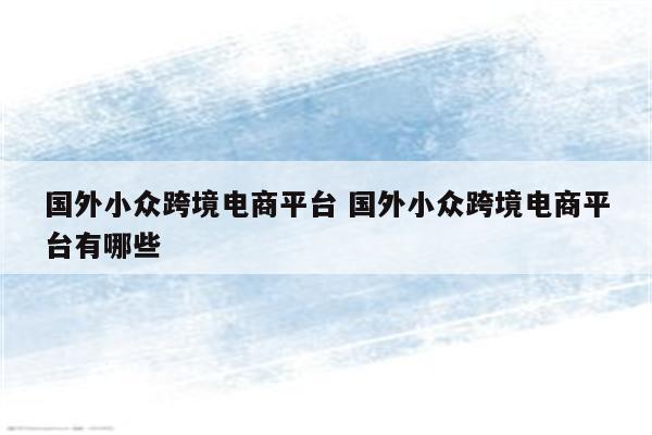 国外小众跨境电商平台 国外小众跨境电商平台有哪些