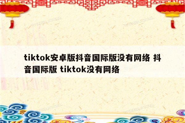 tiktok安卓版抖音国际版没有网络 抖音国际版 tiktok没有网络