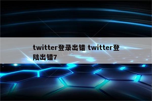 twitter登录出错 twitter登陆出错7