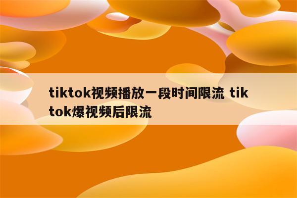 tiktok视频播放一段时间限流 tiktok爆视频后限流
