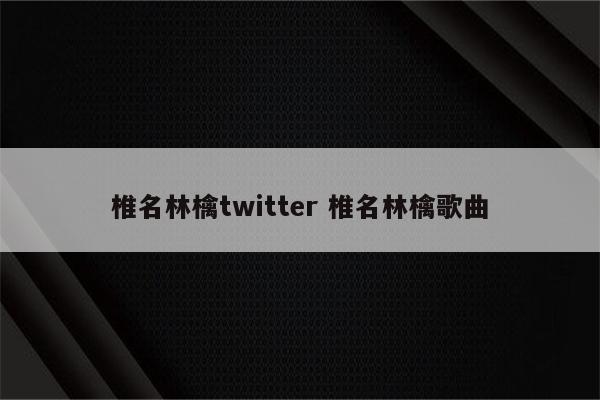 椎名林檎twitter 椎名林檎歌曲