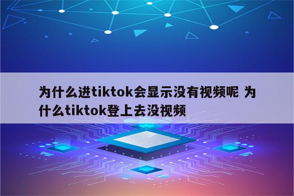 为什么进tiktok会显示没有视频呢 为什么tiktok登上去没视频