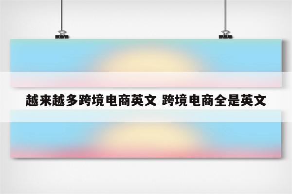 越来越多跨境电商英文 跨境电商全是英文