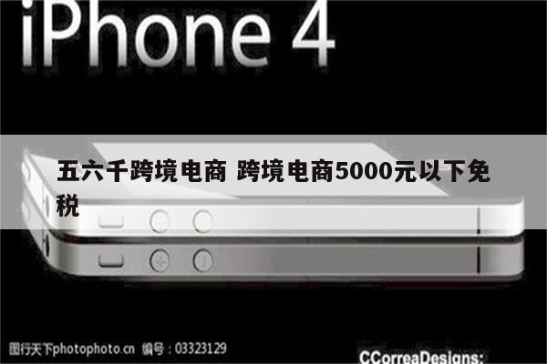 五六千跨境电商 跨境电商5000元以下免税