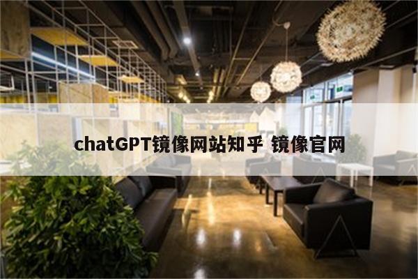 chatGPT镜像网站知乎 镜像官网