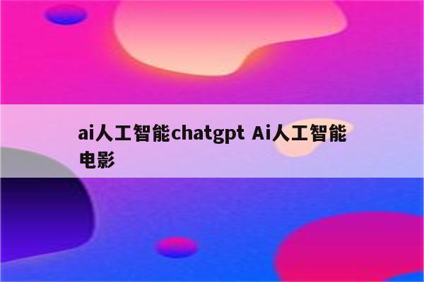 ai人工智能chatgpt Ai人工智能电影
