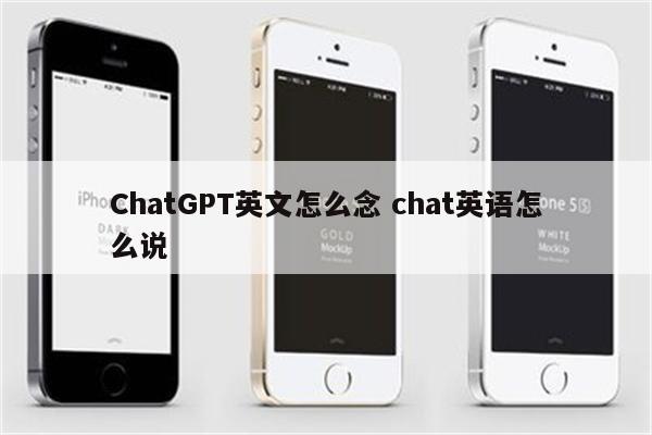 ChatGPT英文怎么念 chat英语怎么说