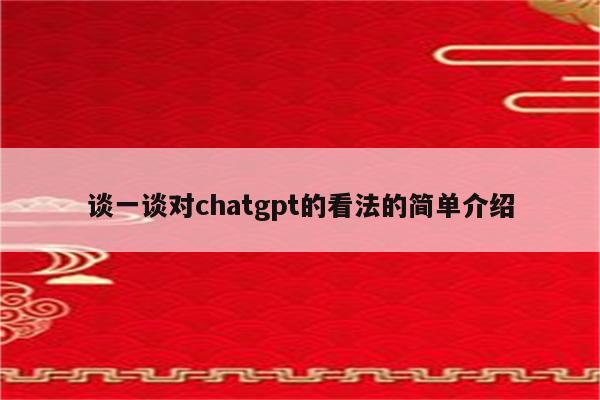 谈一谈对chatgpt的看法的简单介绍