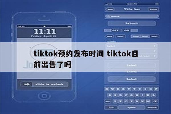 tiktok预约发布时间 tiktok目前出售了吗
