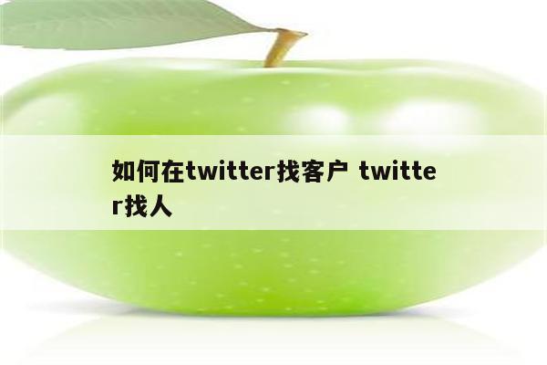 如何在twitter找客户 twitter找人