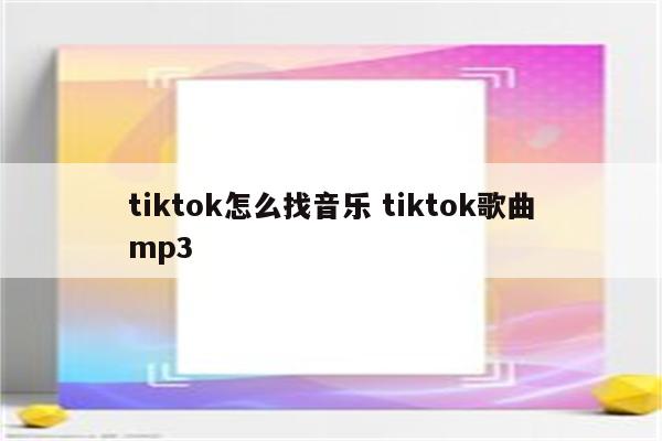 tiktok怎么找音乐 tiktok歌曲mp3