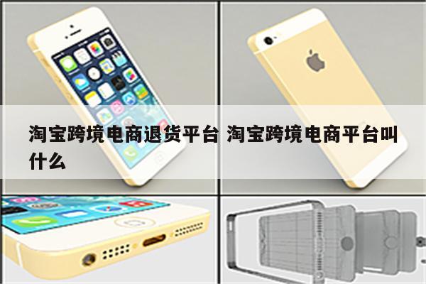 淘宝跨境电商退货平台 淘宝跨境电商平台叫什么