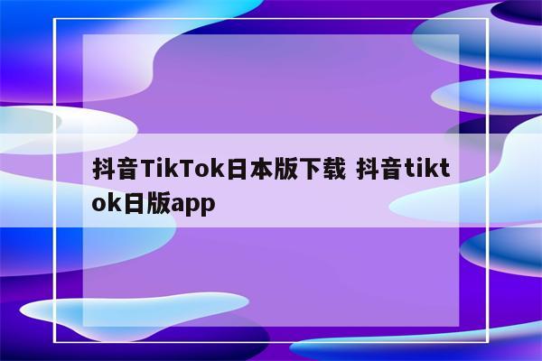 抖音TikTok日本版下载 抖音tiktok日版app