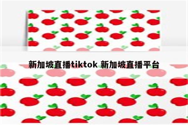 新加坡直播tiktok 新加坡直播平台