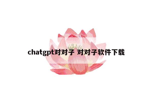 chatgpt对对子 对对子软件下载