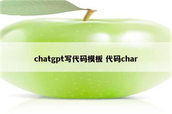 chatgpt写代码模板 代码char