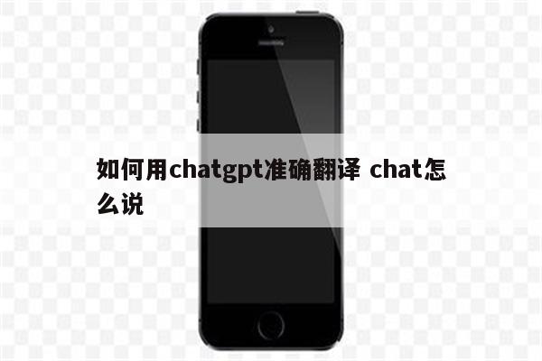 如何用chatgpt准确翻译 chat怎么说