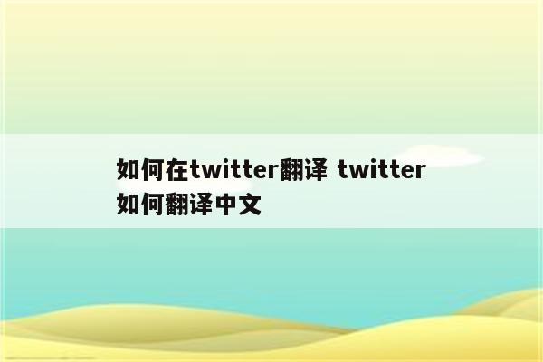 如何在twitter翻译 twitter如何翻译中文