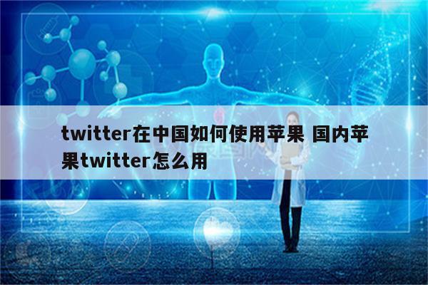 twitter在中国如何使用苹果 国内苹果twitter怎么用