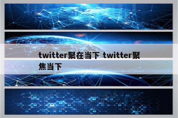 twitter聚在当下 twitter聚焦当下