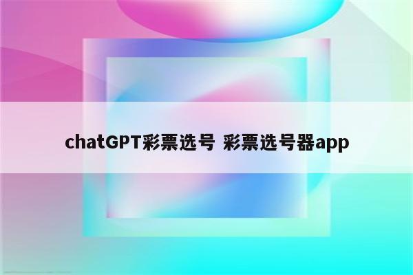 chatGPT彩票选号 彩票选号器app