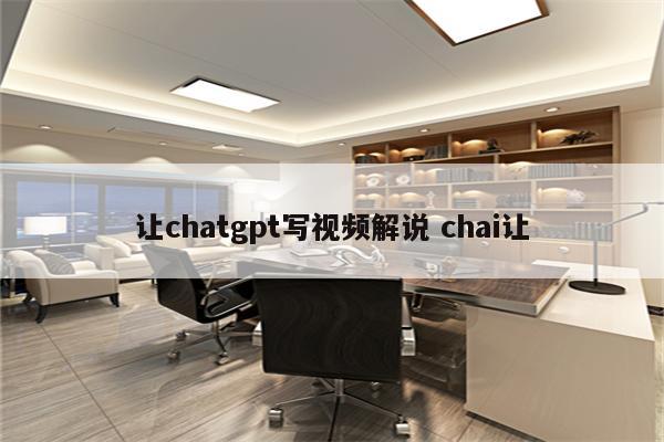 让chatgpt写视频解说 chai让