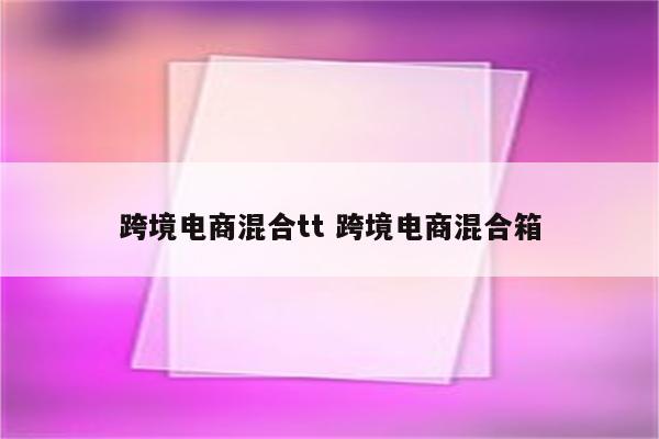 跨境电商混合tt 跨境电商混合箱