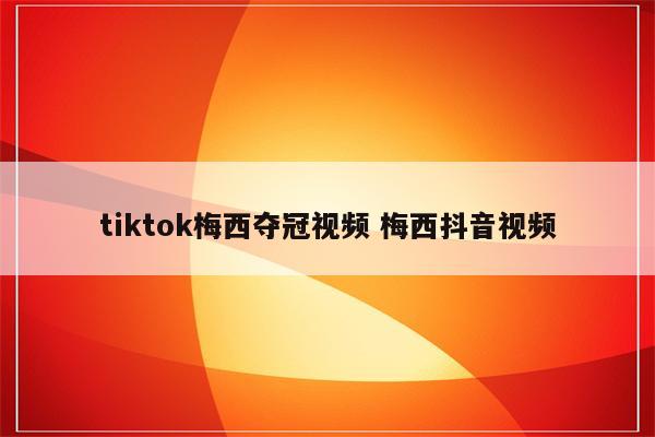 tiktok梅西夺冠视频 梅西抖音视频