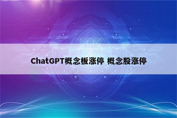 ChatGPT概念板涨停 概念股涨停