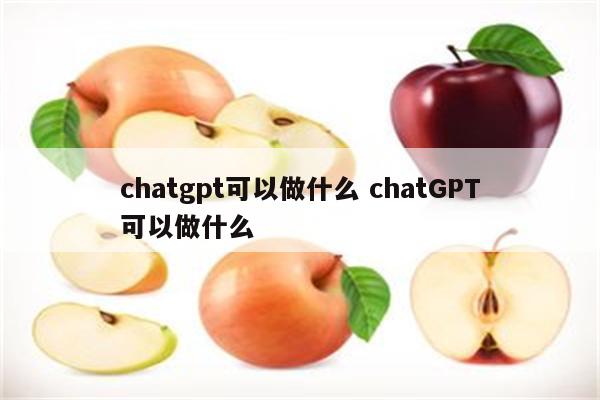 chatgpt可以做什么 chatGPT可以做什么