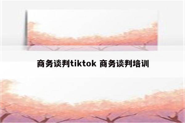 商务谈判tiktok 商务谈判培训