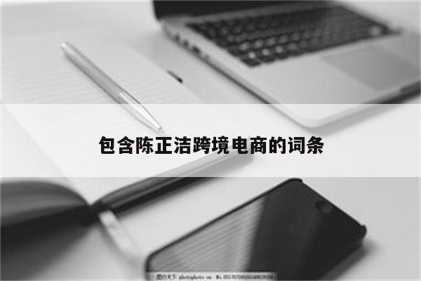 包含陈正洁跨境电商的词条
