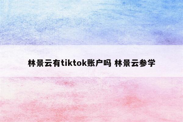 林景云有tiktok账户吗 林景云参学