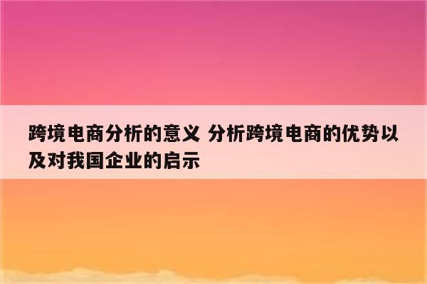 跨境电商分析的意义 分析跨境电商的优势以及对我国企业的启示