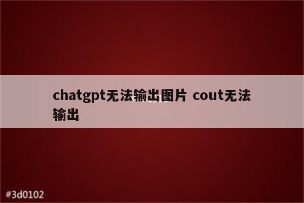 chatgpt无法输出图片 cout无法输出