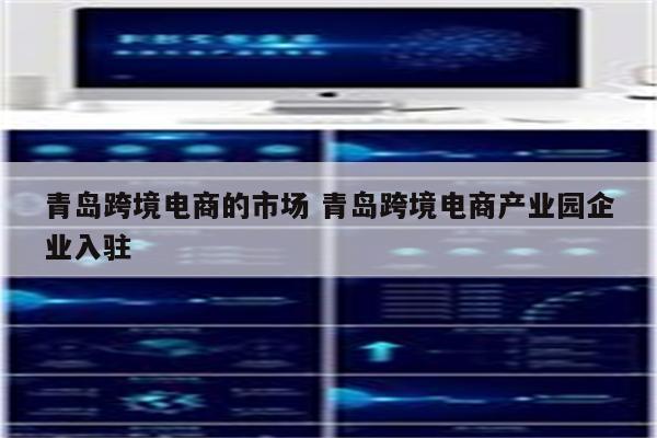 青岛跨境电商的市场 青岛跨境电商产业园企业入驻