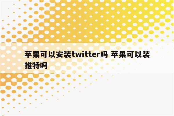 苹果可以安装twitter吗 苹果可以装推特吗
