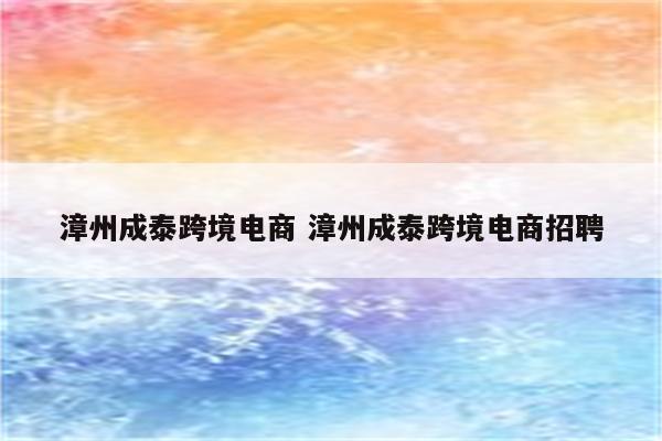 漳州成泰跨境电商 漳州成泰跨境电商招聘