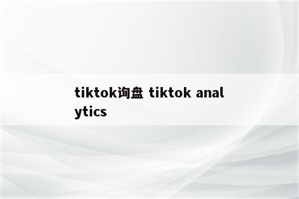 tiktok询盘 tiktok analytics