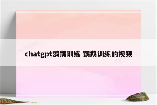 chatgpt鹦鹉训练 鹦鹉训练的视频