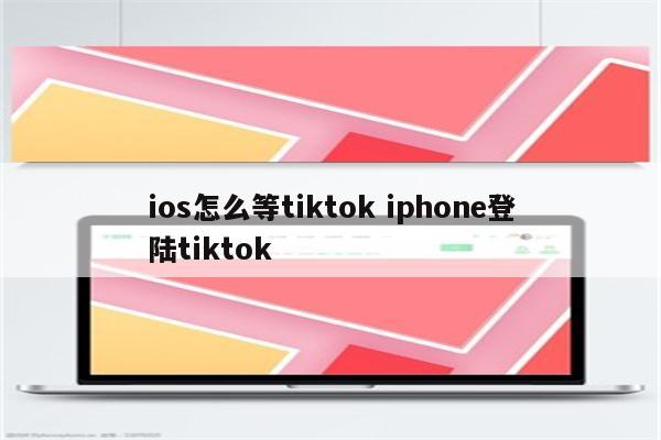 ios怎么等tiktok iphone登陆tiktok