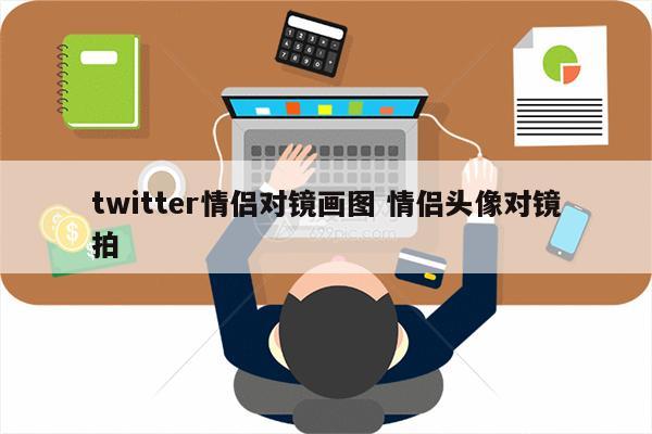 twitter情侣对镜画图 情侣头像对镜拍