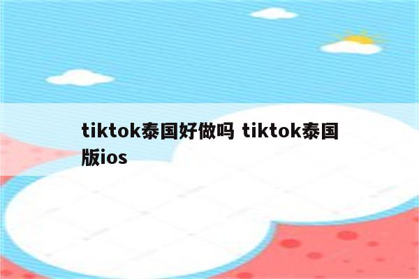 tiktok泰国好做吗 tiktok泰国版ios
