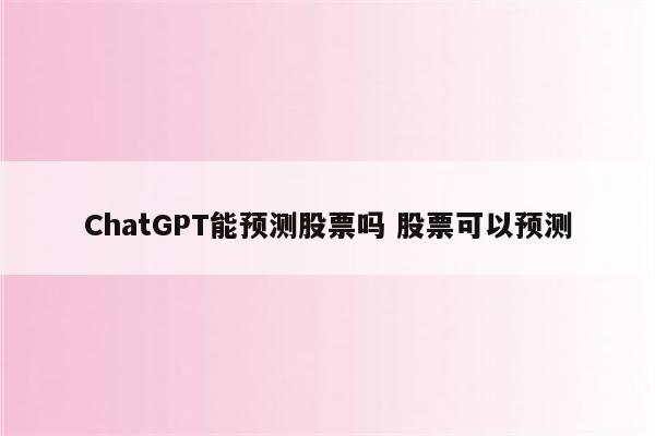 ChatGPT能预测股票吗 股票可以预测
