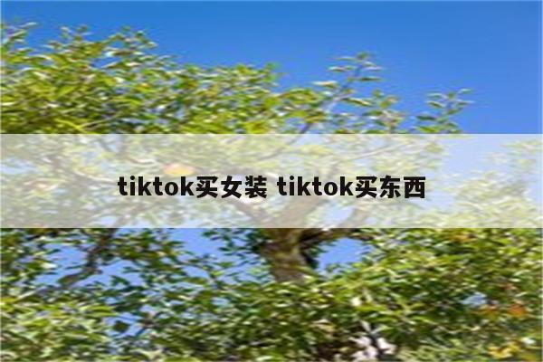 tiktok买女装 tiktok买东西