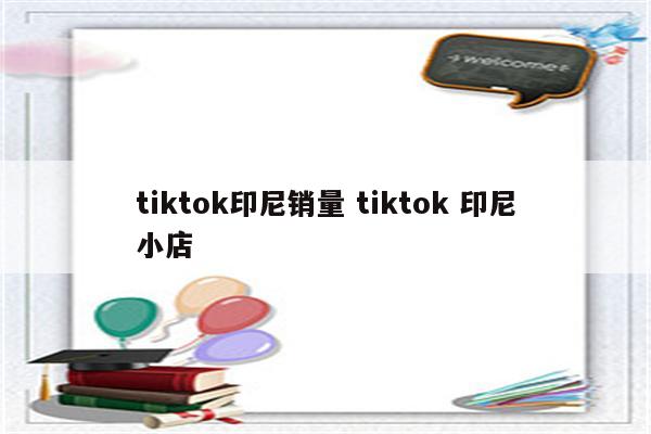 tiktok印尼销量 tiktok 印尼小店