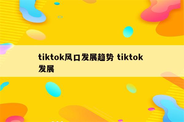 tiktok风口发展趋势 tiktok 发展