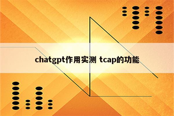 chatgpt作用实测 tcap的功能