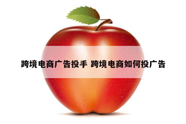 跨境电商广告投手 跨境电商如何投广告